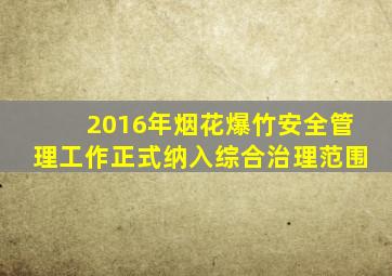 2016年烟花爆竹安全管理工作正式纳入综合治理范围