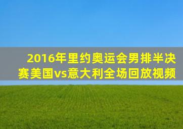 2016年里约奥运会男排半决赛美国vs意大利全场回放视频