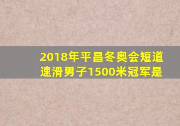 2018年平昌冬奥会短道速滑男子1500米冠军是
