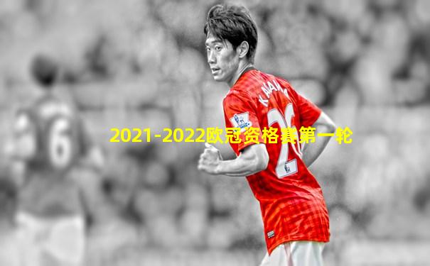 2021-2022欧冠资格赛第一轮