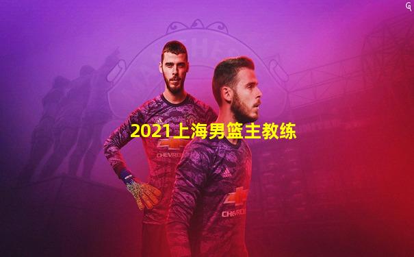 2021上海男篮主教练