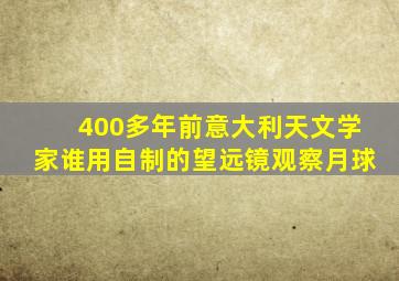 400多年前意大利天文学家谁用自制的望远镜观察月球