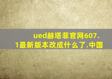 ued赫塔菲官网607.1最新版本改成什么了.中国