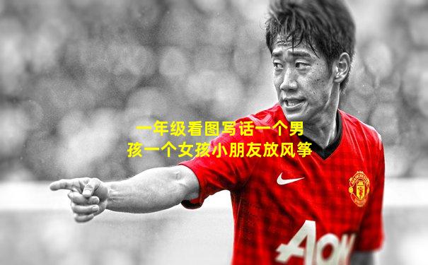 一年级看图写话一个男孩一个女孩小朋友放风筝