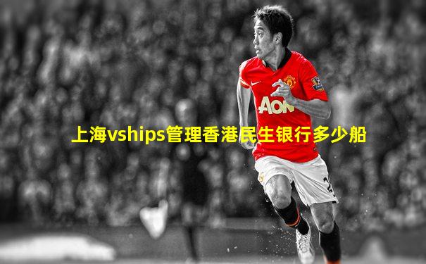 上海vships管理香港民生银行多少船