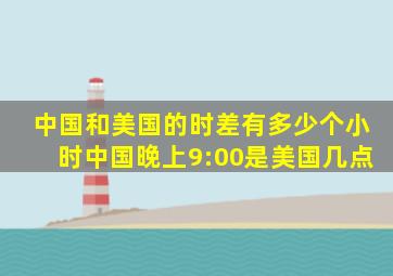 中国和美国的时差有多少个小时中国晚上9:00是美国几点