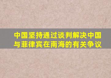 中国坚持通过谈判解决中国与菲律宾在南海的有关争议