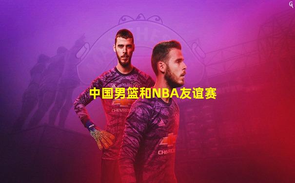 中国男篮和NBA友谊赛