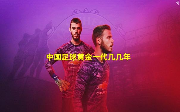 中国足球黄金一代几几年