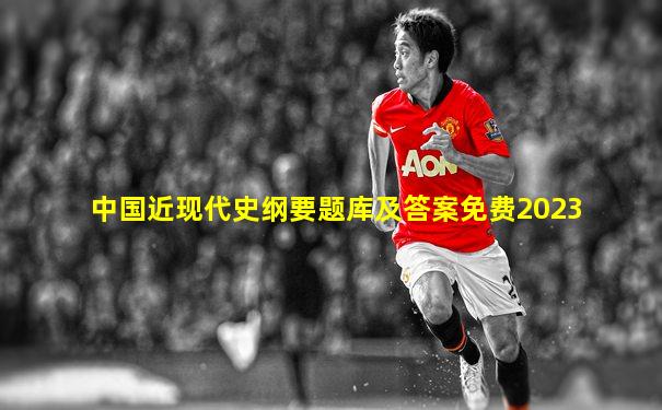 中国近现代史纲要题库及答案免费2023