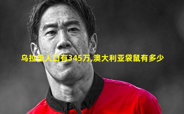 乌拉圭人口有345万,澳大利亚袋鼠有多少