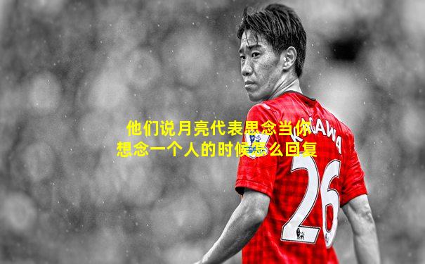 他们说月亮代表思念当你想念一个人的时候怎么回复
