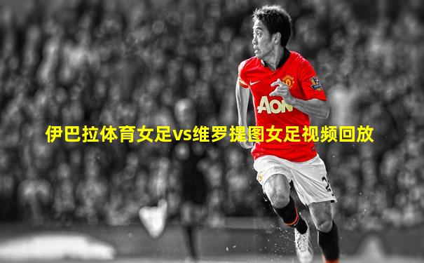 伊巴拉体育女足vs维罗提图女足视频回放
