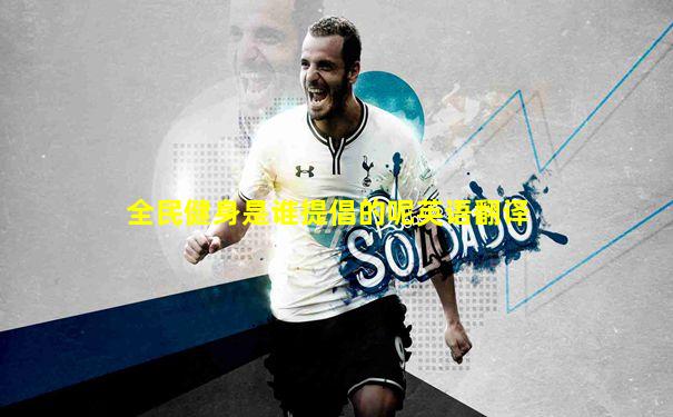 全民健身是谁提倡的呢英语翻译