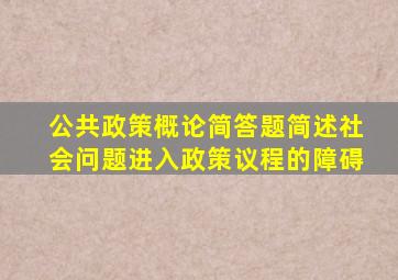 公共政策概论简答题简述社会问题进入政策议程的障碍