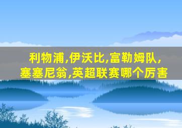 利物浦,伊沃比,富勒姆队,塞塞尼翁,英超联赛哪个厉害