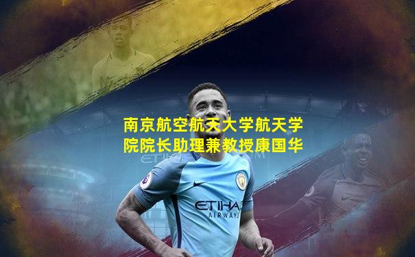 南京航空航天大学航天学院院长助理兼教授康国华