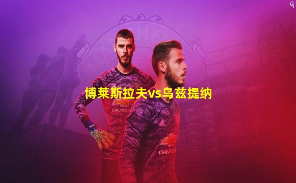 博莱斯拉夫vs乌兹提纳