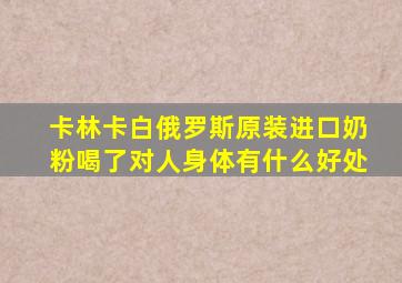 卡林卡白俄罗斯原装进口奶粉喝了对人身体有什么好处