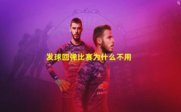 发球回弹比赛为什么不用