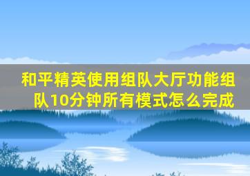 和平精英使用组队大厅功能组队10分钟所有模式怎么完成