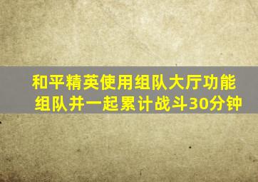 和平精英使用组队大厅功能组队并一起累计战斗30分钟