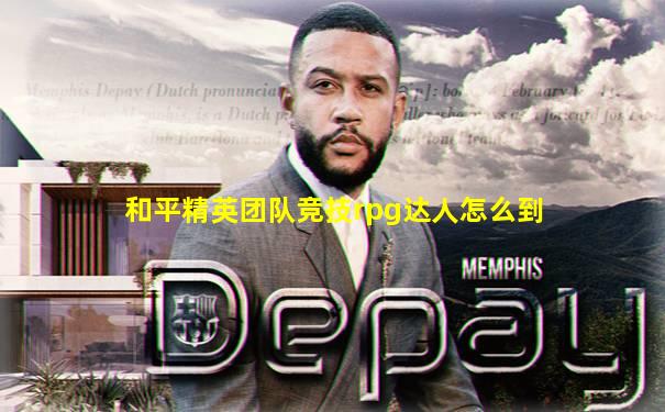 和平精英团队竞技rpg达人怎么到