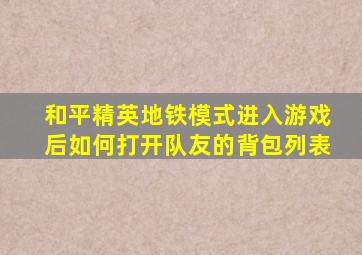 和平精英地铁模式进入游戏后如何打开队友的背包列表
