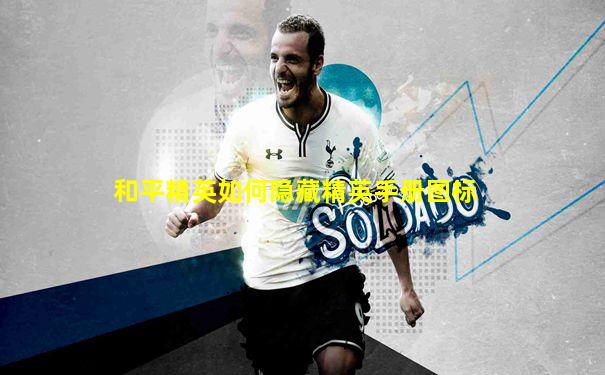 和平精英如何隐藏精英手册图标