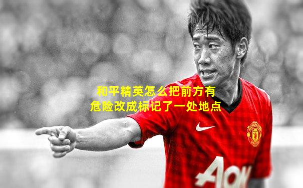 和平精英怎么把前方有危险改成标记了一处地点