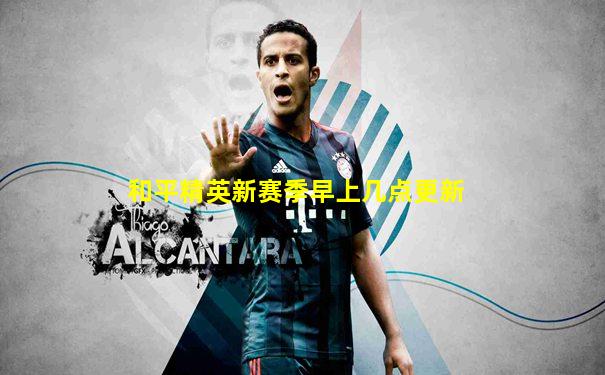 和平精英新赛季早上几点更新