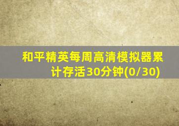 和平精英每周高清模拟器累计存活30分钟(0/30)