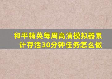 和平精英每周高清模拟器累计存活30分钟任务怎么做