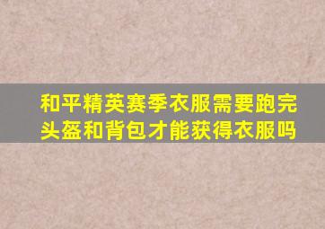和平精英赛季衣服需要跑完头盔和背包才能获得衣服吗