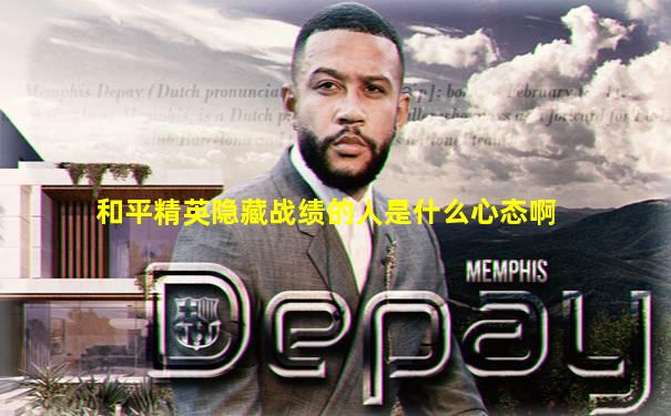 和平精英隐藏战绩的人是什么心态啊