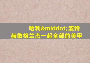 哈利·波特赫敏格兰杰一起全部的美甲