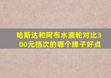 哈斯达和阿布水滴轮对比300元档次的哪个牌子好点