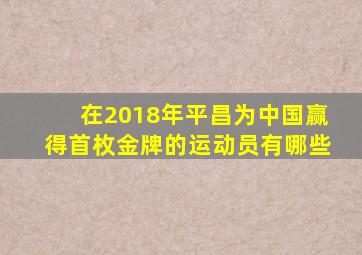 在2018年平昌为中国赢得首枚金牌的运动员有哪些