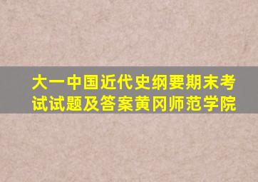 大一中国近代史纲要期末考试试题及答案黄冈师范学院