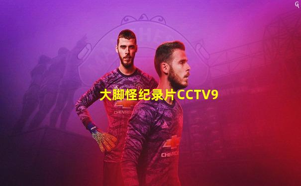 大脚怪纪录片CCTV9