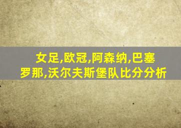 女足,欧冠,阿森纳,巴塞罗那,沃尔夫斯堡队比分分析