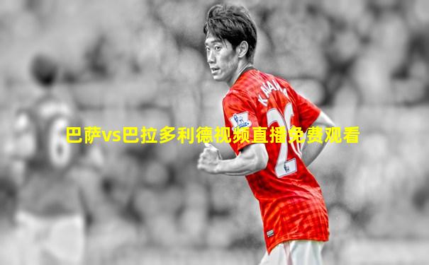 巴萨vs巴拉多利德视频直播免费观看