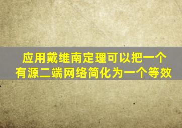 应用戴维南定理可以把一个有源二端网络简化为一个等效