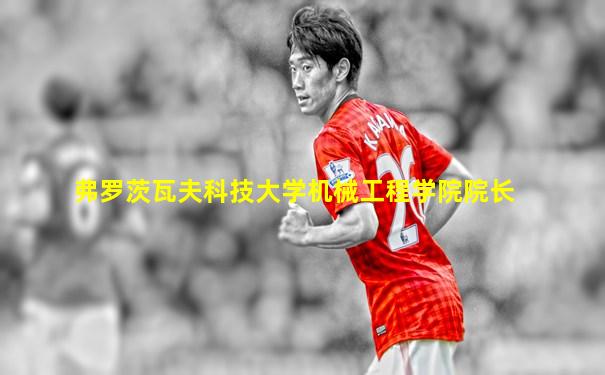 弗罗茨瓦夫科技大学机械工程学院院长