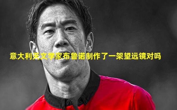 意大利天文学家布鲁诺制作了一架望远镜对吗