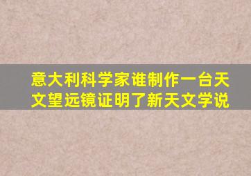 意大利科学家谁制作一台天文望远镜证明了新天文学说