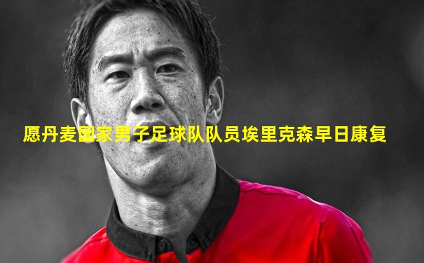 愿丹麦国家男子足球队队员埃里克森早日康复
