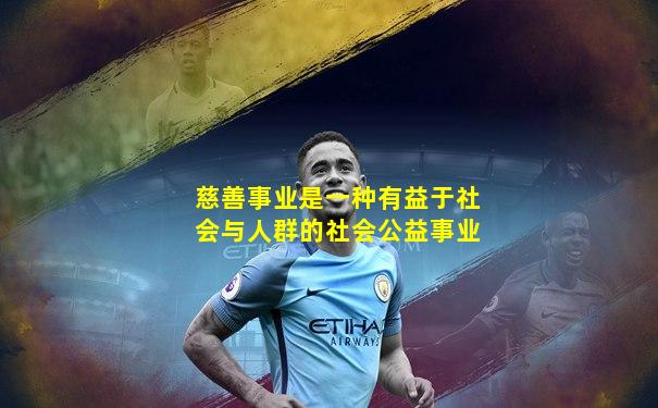 慈善事业是一种有益于社会与人群的社会公益事业