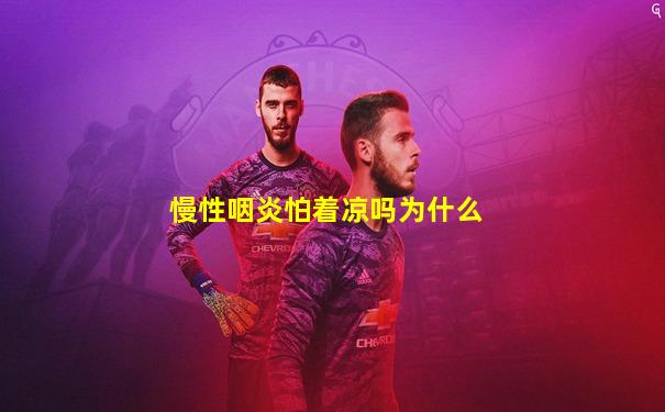 慢性咽炎怕着凉吗为什么