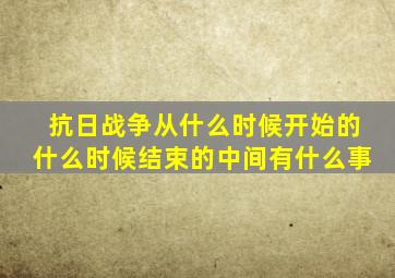 抗日战争从什么时候开始的什么时候结束的中间有什么事